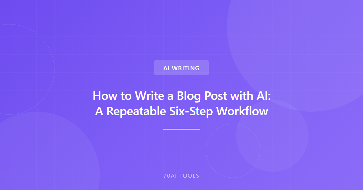 How to Write a Blog Post with AI: A Repeatable Six-Step Workflow