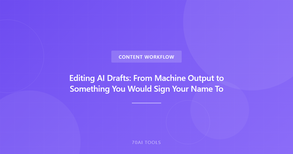 Editing AI Drafts: From Machine Output to Something You Would Sign Your Name To