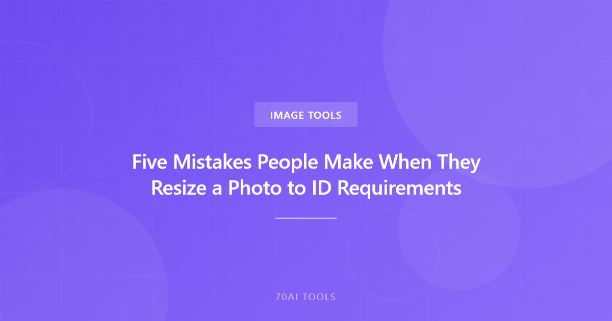 Five Mistakes People Make When They Resize a Photo to ID Requirements