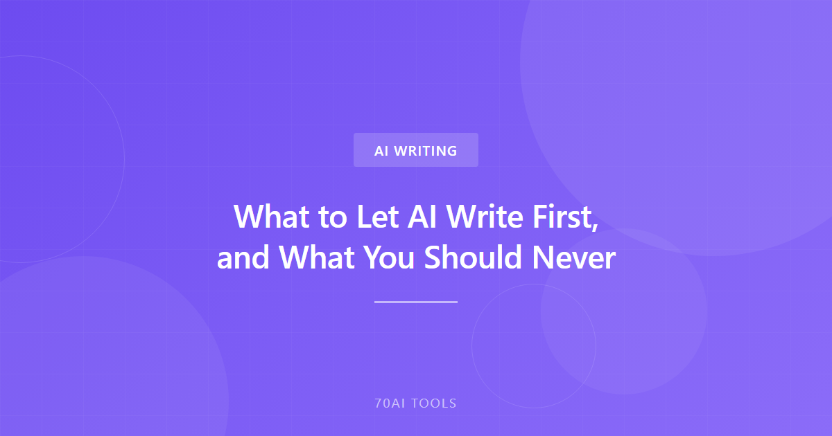 What to Let AI Write First, and What You Should Never